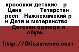 кросовки детские 29р › Цена ­ 500 - Татарстан респ., Нижнекамский р-н Дети и материнство » Детская одежда и обувь   